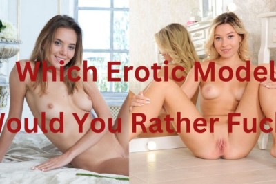 Which Erotic Model Would You Rather Fuck?